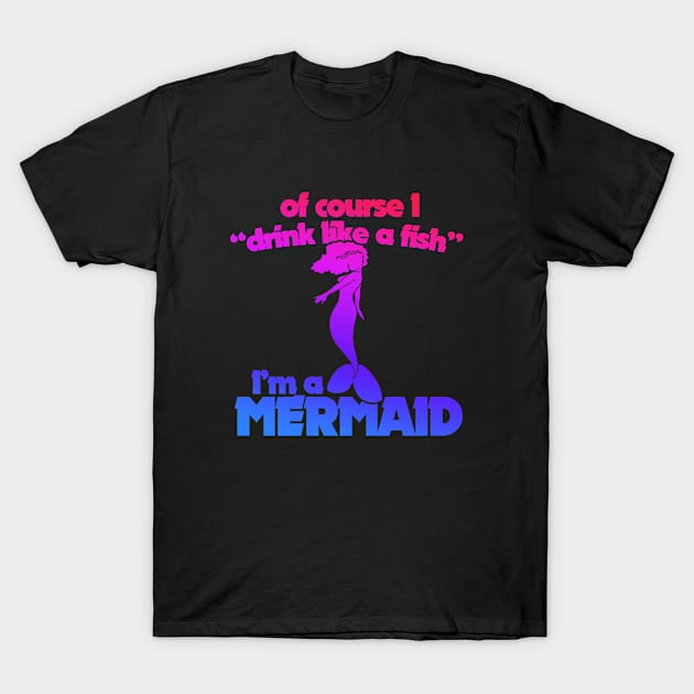 Of course I drink like a fish I'm a mermaid T-Shirt by bubbsnugg